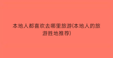 本地人都喜欢去哪里旅游(本地人的旅游胜地推荐)