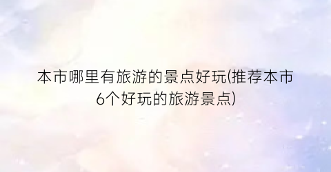 本市哪里有旅游的景点好玩(推荐本市6个好玩的旅游景点)