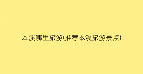 本溪哪里旅游(推荐本溪旅游景点)