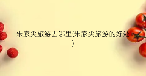 朱家尖旅游去哪里(朱家尖旅游的好处)