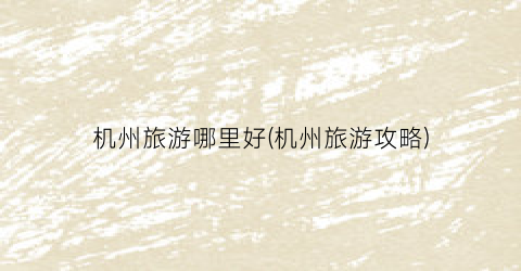 机州旅游哪里好(机州旅游攻略)