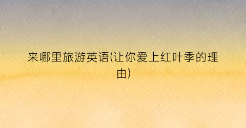 来哪里旅游英语(让你爱上红叶季的理由)