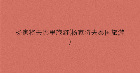 杨家将去哪里旅游(杨家将去泰国旅游)