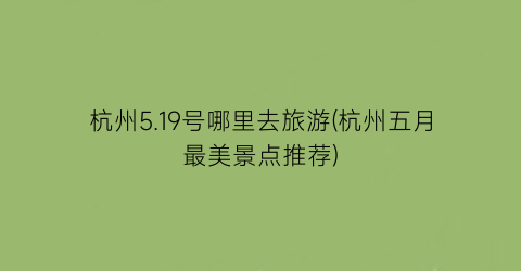 杭州5.19号哪里去旅游(杭州五月最美景点推荐)