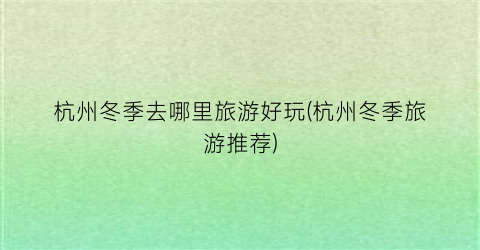 杭州冬季去哪里旅游好玩(杭州冬季旅游推荐)