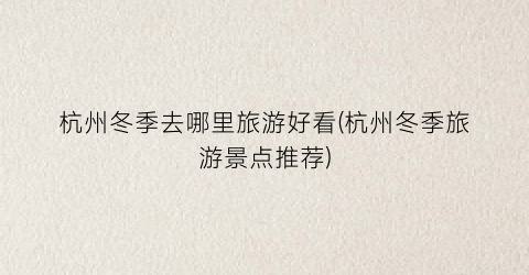 杭州冬季去哪里旅游好看(杭州冬季旅游景点推荐)