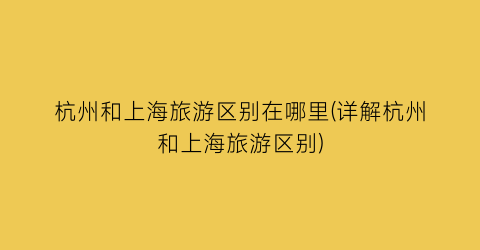 杭州和上海旅游区别在哪里(详解杭州和上海旅游区别)