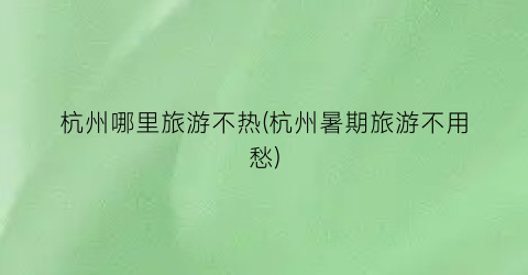杭州哪里旅游不热(杭州暑期旅游不用愁)