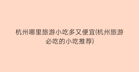 杭州哪里旅游小吃多又便宜(杭州旅游必吃的小吃推荐)