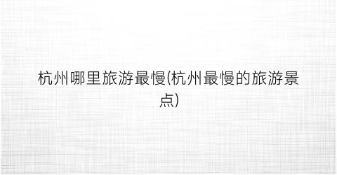 杭州哪里旅游最慢(杭州最慢的旅游景点)