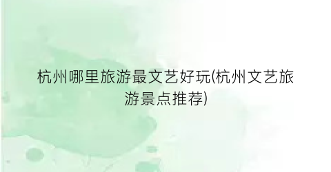 杭州哪里旅游最文艺好玩(杭州文艺旅游景点推荐)