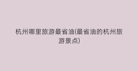 杭州哪里旅游最省油(最省油的杭州旅游景点)