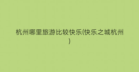 杭州哪里旅游比较快乐(快乐之城杭州)