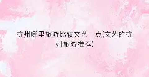 杭州哪里旅游比较文艺一点(文艺的杭州旅游推荐)