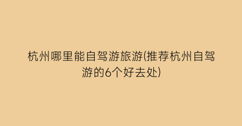 杭州哪里能自驾游旅游(推荐杭州自驾游的6个好去处)