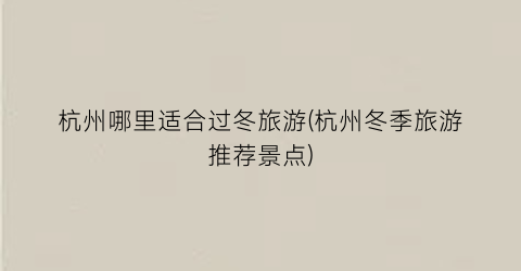 杭州哪里适合过冬旅游(杭州冬季旅游推荐景点)