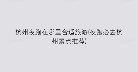 杭州夜跑在哪里合适旅游(夜跑必去杭州景点推荐)