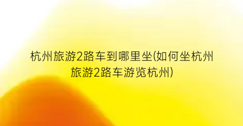 杭州旅游2路车到哪里坐(如何坐杭州旅游2路车游览杭州)