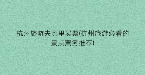 杭州旅游去哪里买票(杭州旅游必看的景点票务推荐)