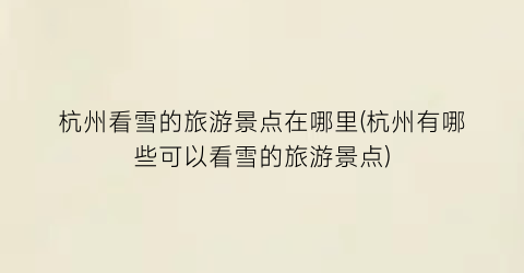 杭州看雪的旅游景点在哪里(杭州有哪些可以看雪的旅游景点)