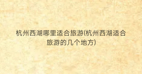 杭州西湖哪里适合旅游(杭州西湖适合旅游的几个地方)