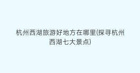 杭州西湖旅游好地方在哪里(探寻杭州西湖七大景点)