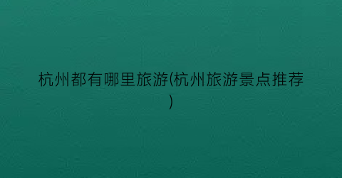 杭州都有哪里旅游(杭州旅游景点推荐)