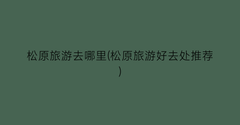 松原旅游去哪里(松原旅游好去处推荐)