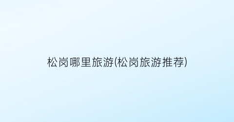 松岗哪里旅游(松岗旅游推荐)