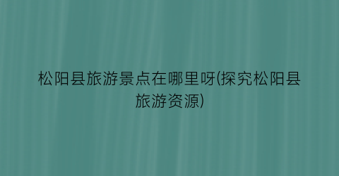 松阳县旅游景点在哪里呀(探究松阳县旅游资源)