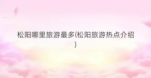 松阳哪里旅游最多(松阳旅游热点介绍)