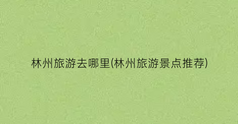 林州旅游去哪里(林州旅游景点推荐)