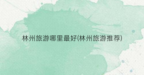 林州旅游哪里最好(林州旅游推荐)