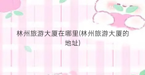 林州旅游大厦在哪里(林州旅游大厦的地址)