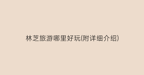 林芝旅游哪里好玩(附详细介绍)