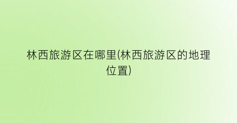 林西旅游区在哪里(林西旅游区的地理位置)