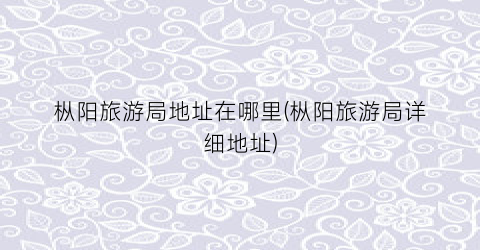 枞阳旅游局地址在哪里(枞阳旅游局详细地址)