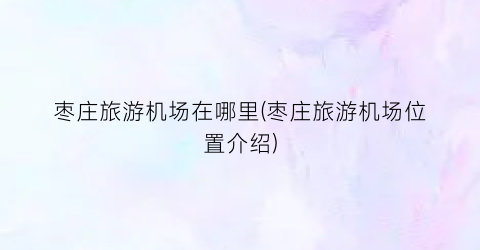 枣庄旅游机场在哪里(枣庄旅游机场位置介绍)