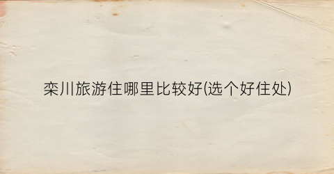 栾川旅游住哪里比较好(选个好住处)