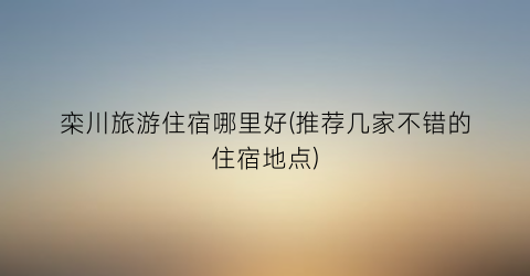 栾川旅游住宿哪里好(推荐几家不错的住宿地点)
