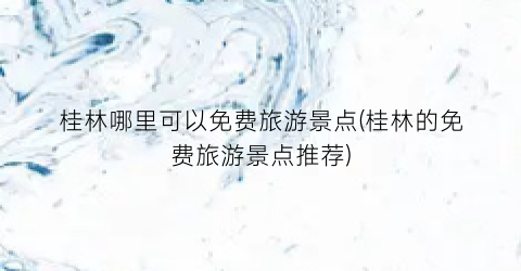 桂林哪里可以免费旅游景点(桂林的免费旅游景点推荐)