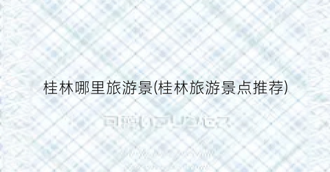 桂林哪里旅游景(桂林旅游景点推荐)