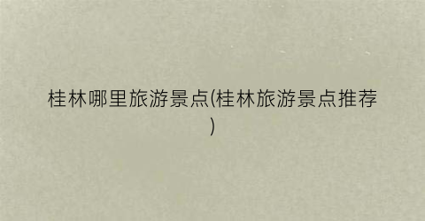 桂林哪里旅游景点(桂林旅游景点推荐)