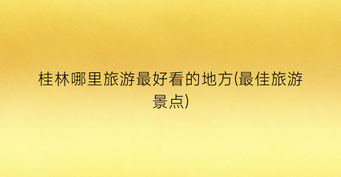桂林哪里旅游最好看的地方(最佳旅游景点)