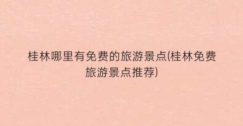 桂林哪里有免费的旅游景点(桂林免费旅游景点推荐)