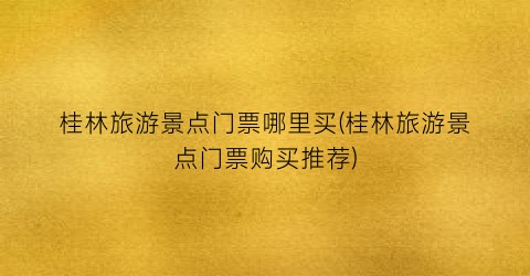 桂林旅游景点门票哪里买(桂林旅游景点门票购买推荐)