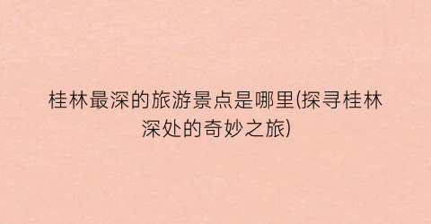 桂林最深的旅游景点是哪里(探寻桂林深处的奇妙之旅)