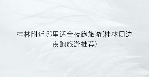 桂林附近哪里适合夜跑旅游(桂林周边夜跑旅游推荐)