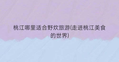 桃江哪里适合野炊旅游(走进桃江美食的世界)