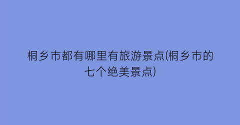 桐乡市都有哪里有旅游景点(桐乡市的七个绝美景点)